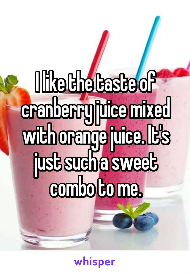 I like the taste of cranberry juice mixed with orange juice. It's just such a sweet combo to me.