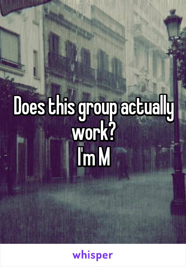 Does this group actually work?
I'm M