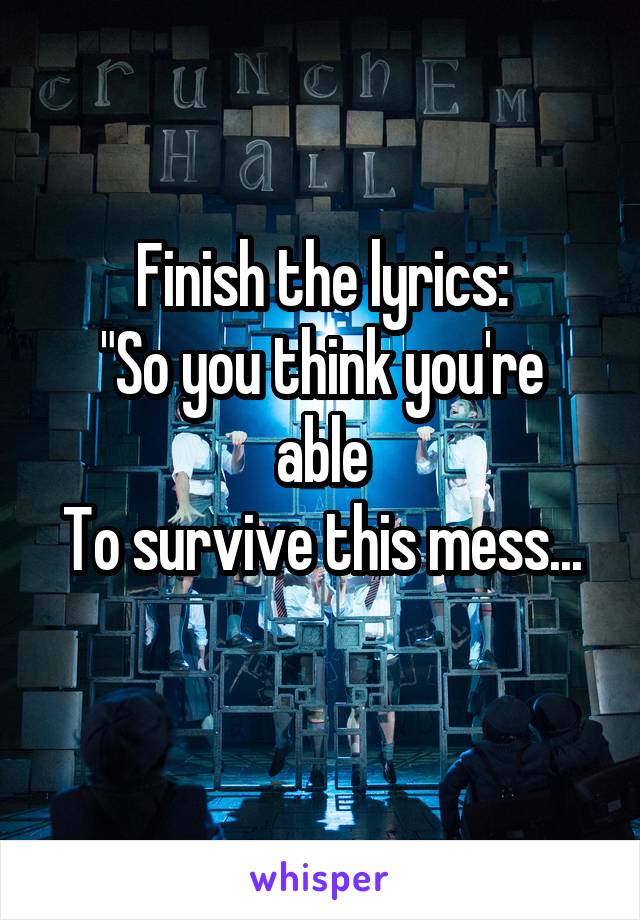 Finish the lyrics:
"So you think you're able
To survive this mess...
