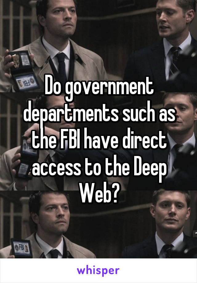 Do government departments such as the FBI have direct access to the Deep Web?