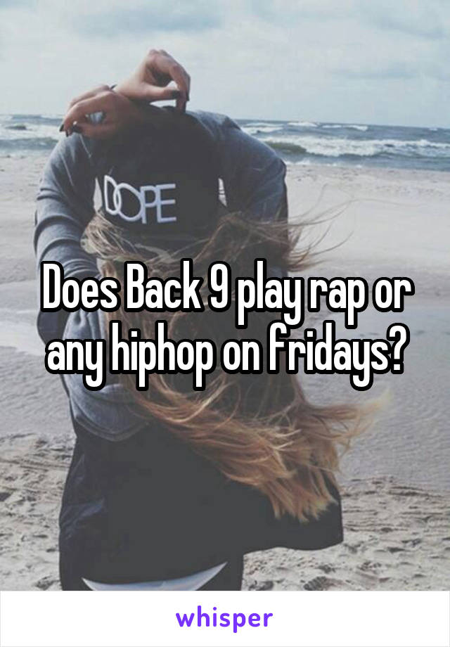 Does Back 9 play rap or any hiphop on fridays?