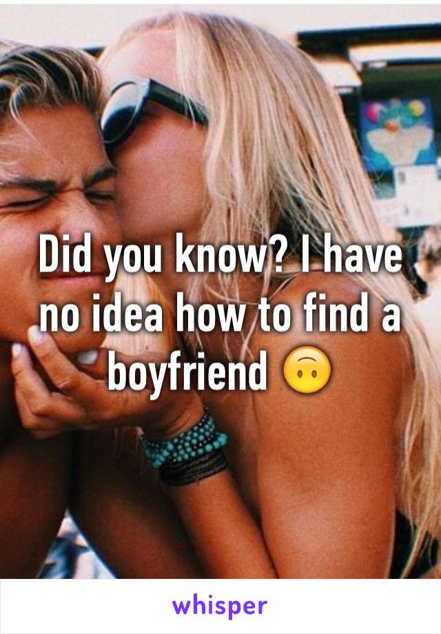 Did you know? I have no idea how to find a boyfriend 🙃