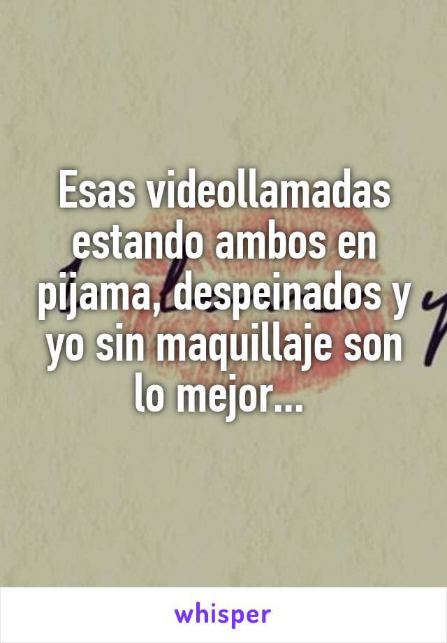 Esas videollamadas estando ambos en pijama, despeinados y yo sin maquillaje son lo mejor... 
