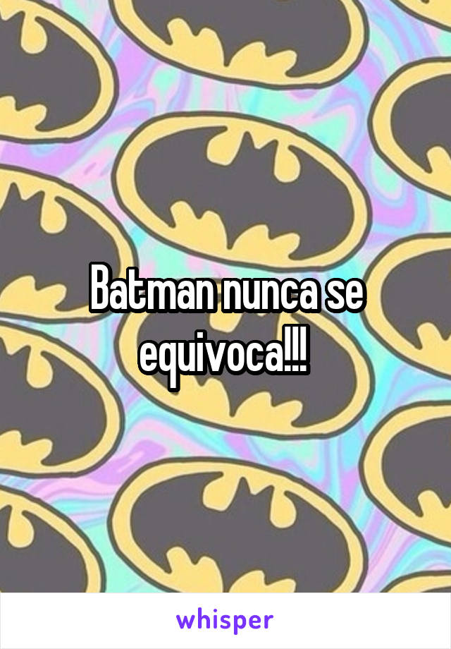 Batman nunca se equivoca!!! 