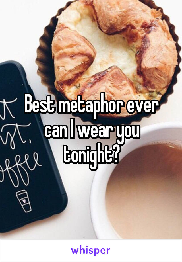 Best metaphor ever
can I wear you tonight?