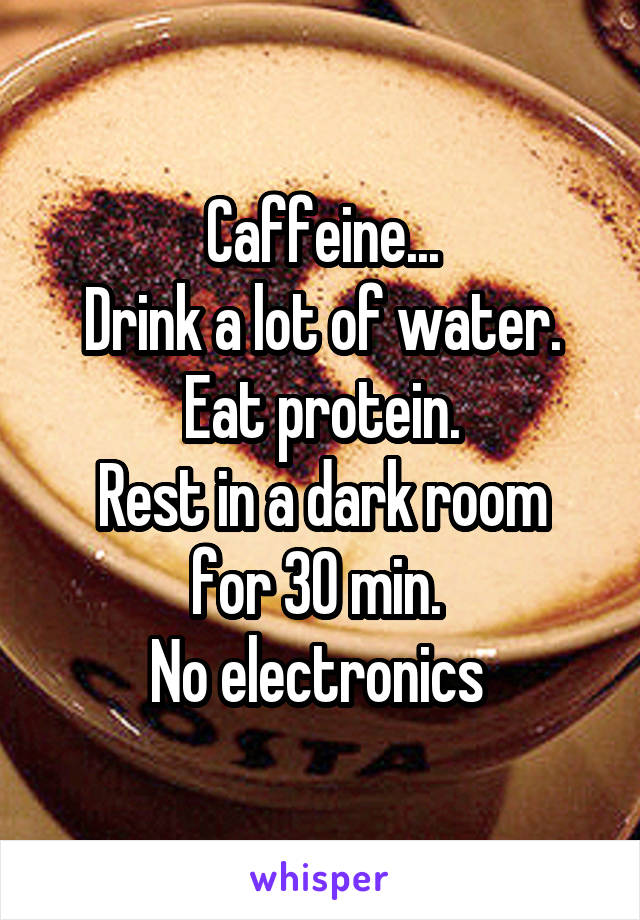 Caffeine...
Drink a lot of water.
Eat protein.
Rest in a dark room for 30 min. 
No electronics 