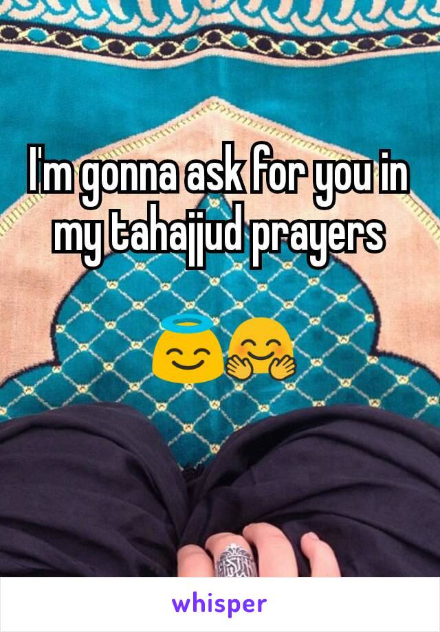 I'm gonna ask for you in my tahajjud prayers

 😇🤗