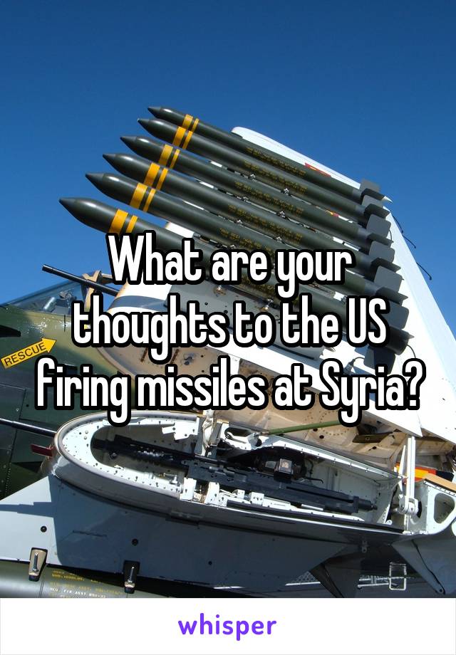 What are your thoughts to the US firing missiles at Syria?