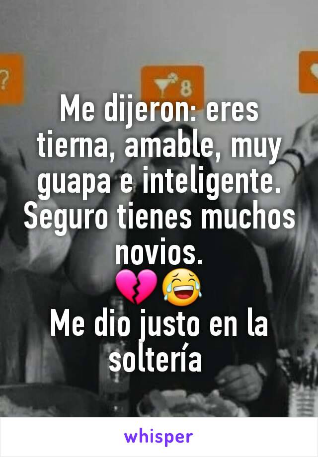 Me dijeron: eres tierna, amable, muy guapa e inteligente. Seguro tienes muchos novios.
💔😂
Me dio justo en la soltería 
