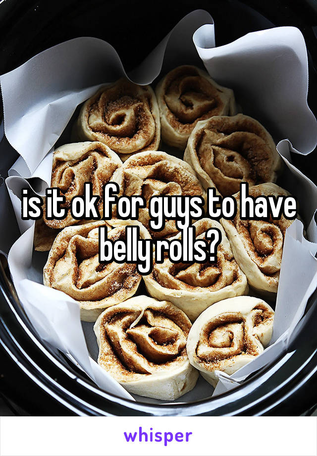 is it ok for guys to have belly rolls?