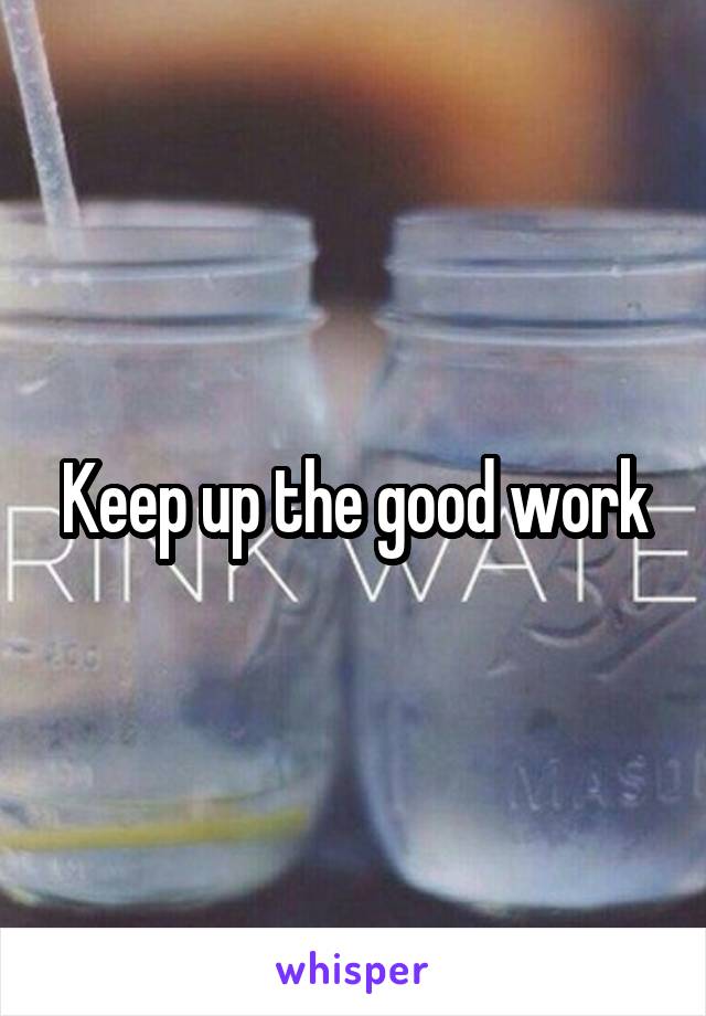 Keep up the good work