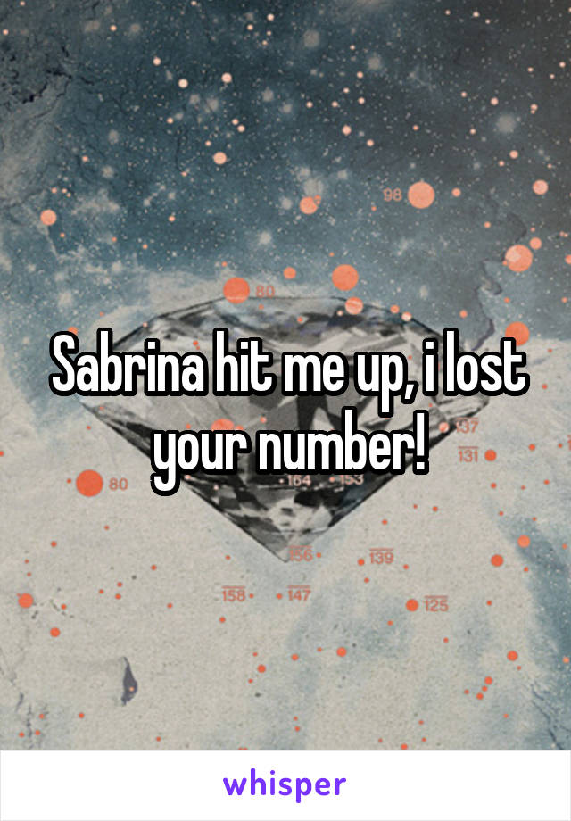 Sabrina hit me up, i lost your number!