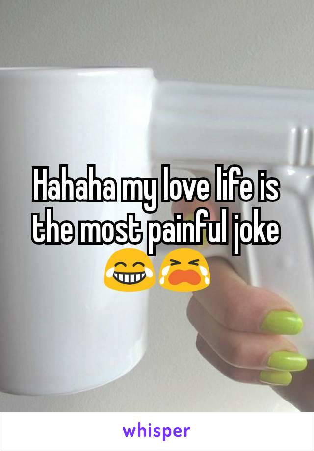 Hahaha my love life is the most painful joke😂😭