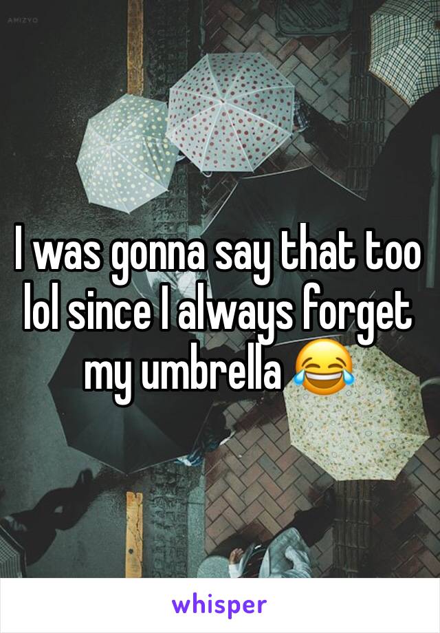 I was gonna say that too lol since I always forget my umbrella 😂