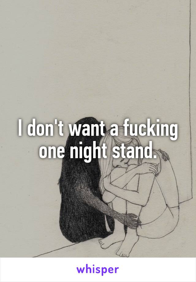 I don't want a fucking one night stand.