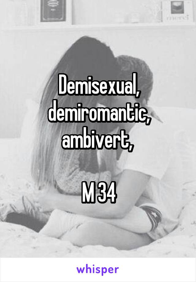 Demisexual, demiromantic, ambivert, 

M 34