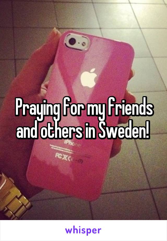 Praying for my friends and others in Sweden! 