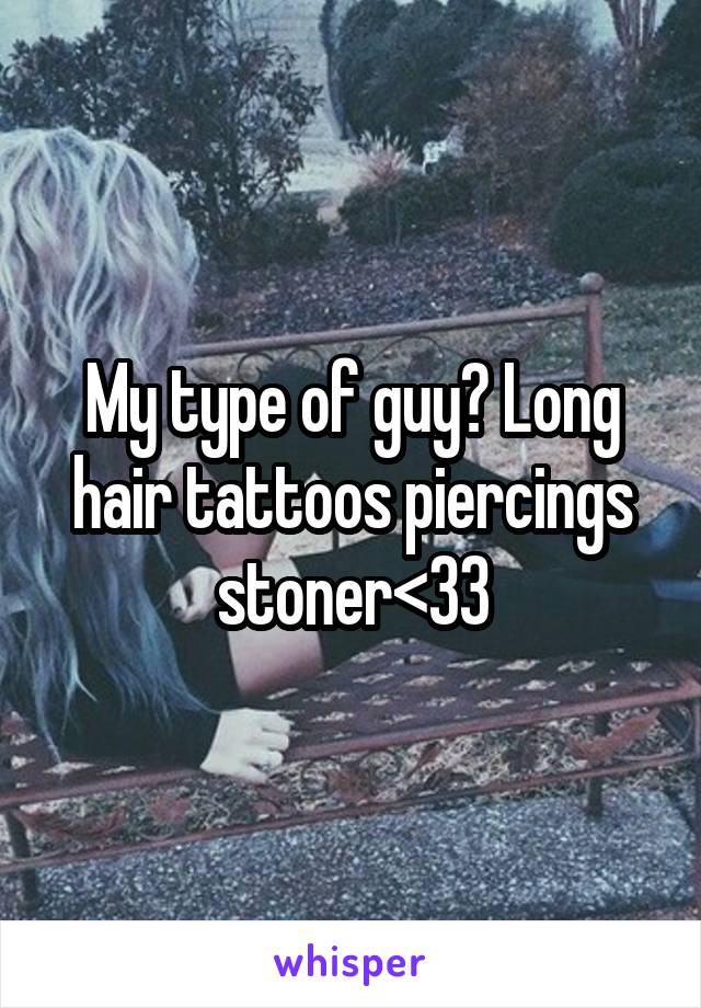 My type of guy? Long hair tattoos piercings stoner<33