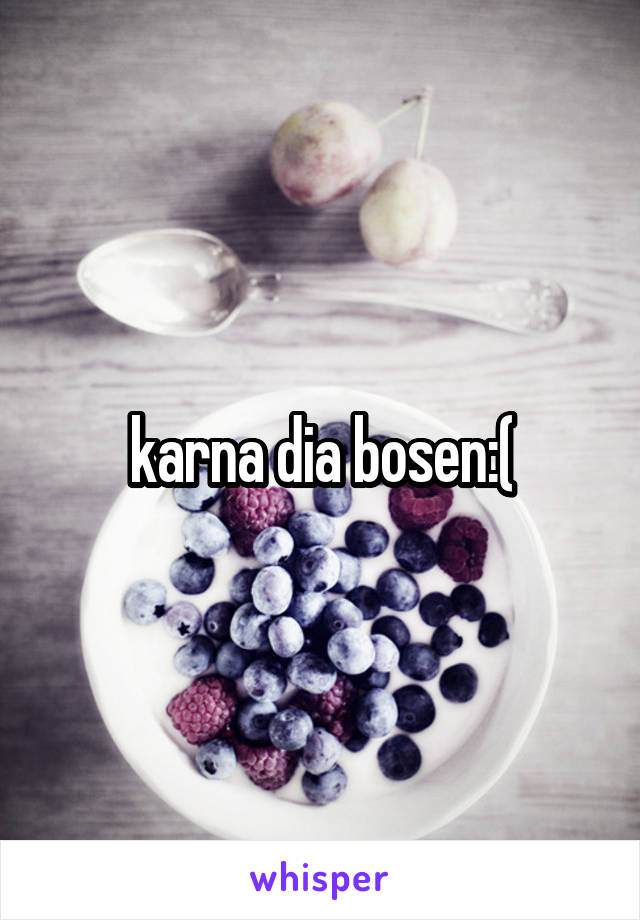 karna dia bosen:(