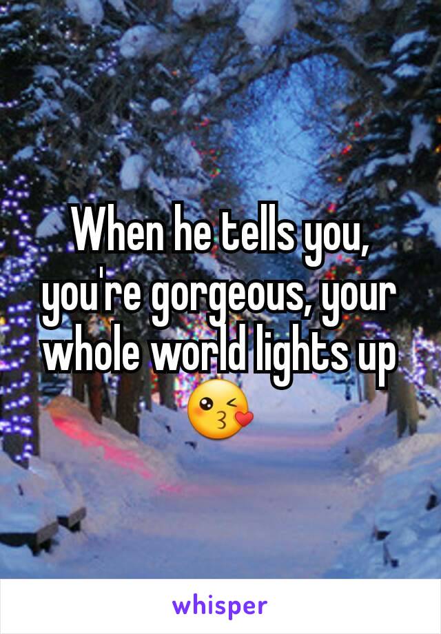 When he tells you, you're gorgeous, your whole world lights up 😘