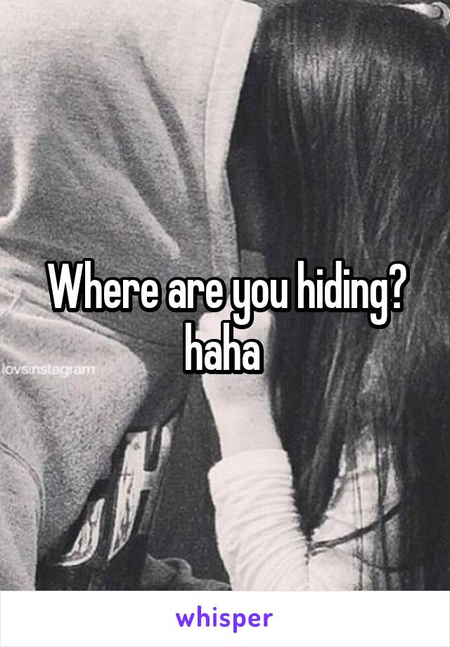 Where are you hiding? haha 