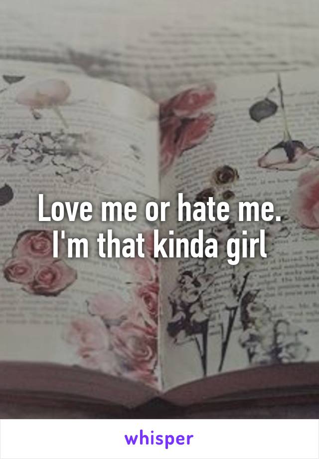 Love me or hate me. I'm that kinda girl