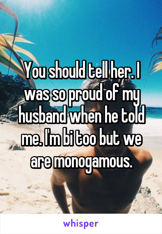 You should tell her. I was so proud of my husband when he told me. I'm bi too but we are monogamous.