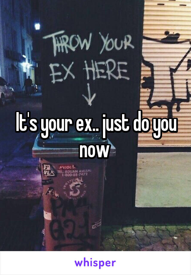 It's your ex.. just do you now 