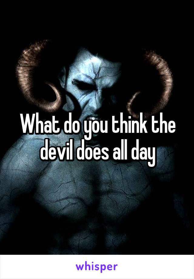 What do you think the devil does all day