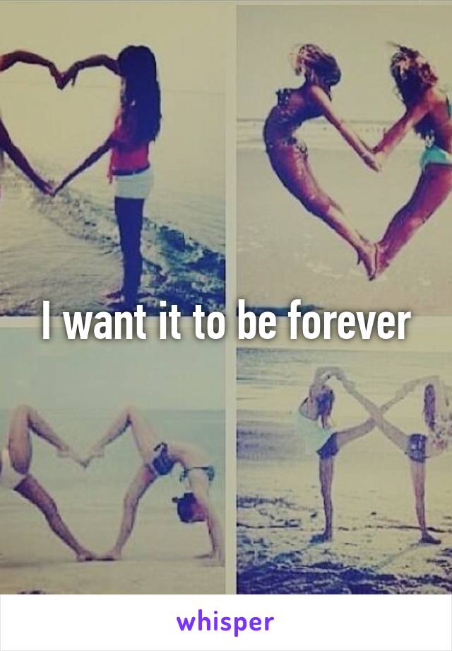 I want it to be forever