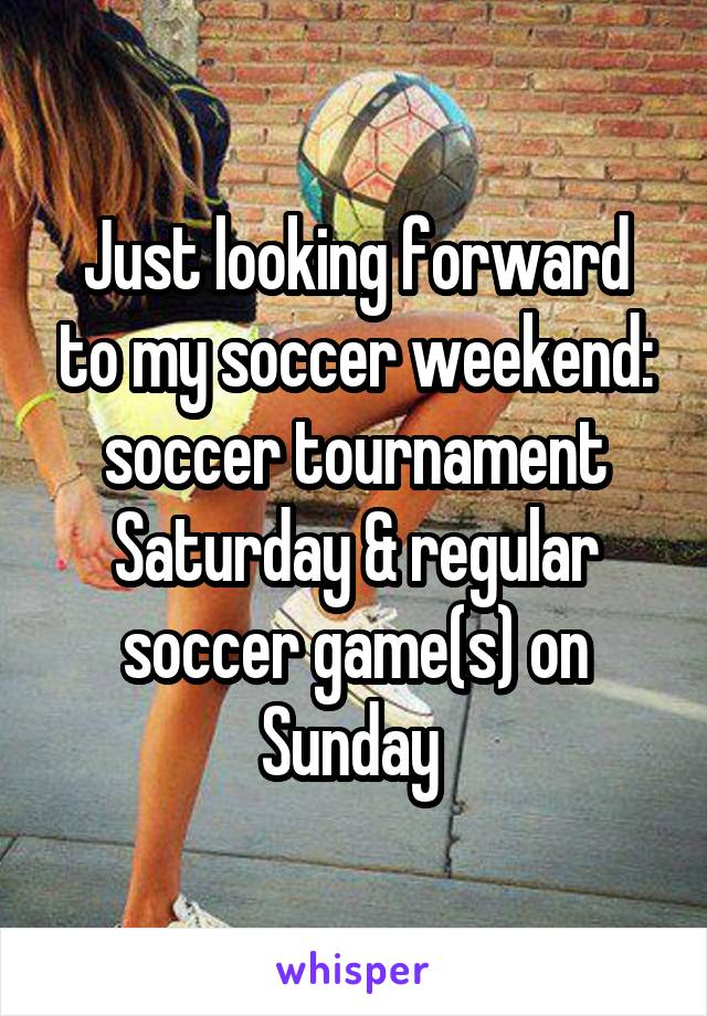 Just looking forward to my soccer weekend: soccer tournament Saturday & regular soccer game(s) on Sunday 