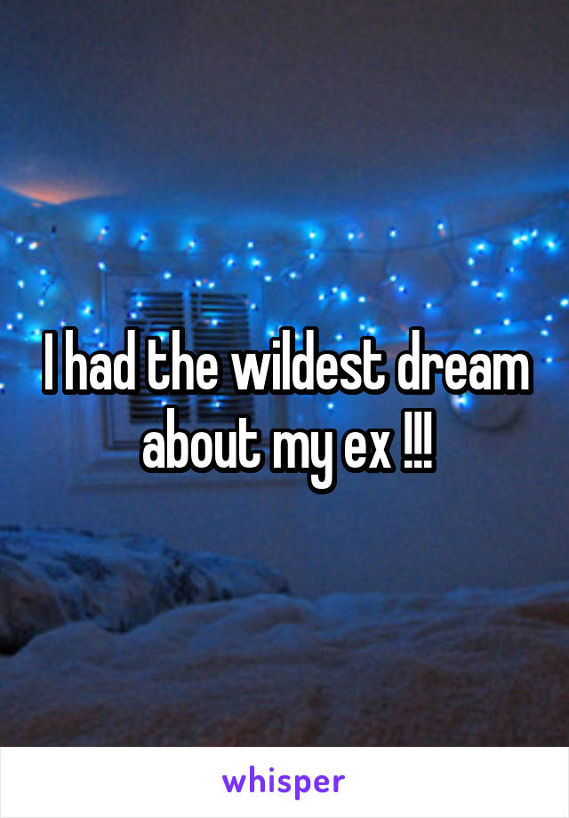 I had the wildest dream about my ex !!!