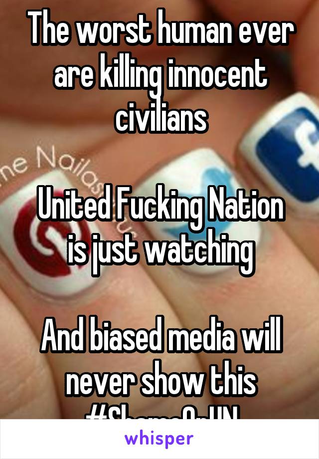 The worst human ever are killing innocent civilians

United Fucking Nation is just watching

And biased media will never show this
#ShameOnUN