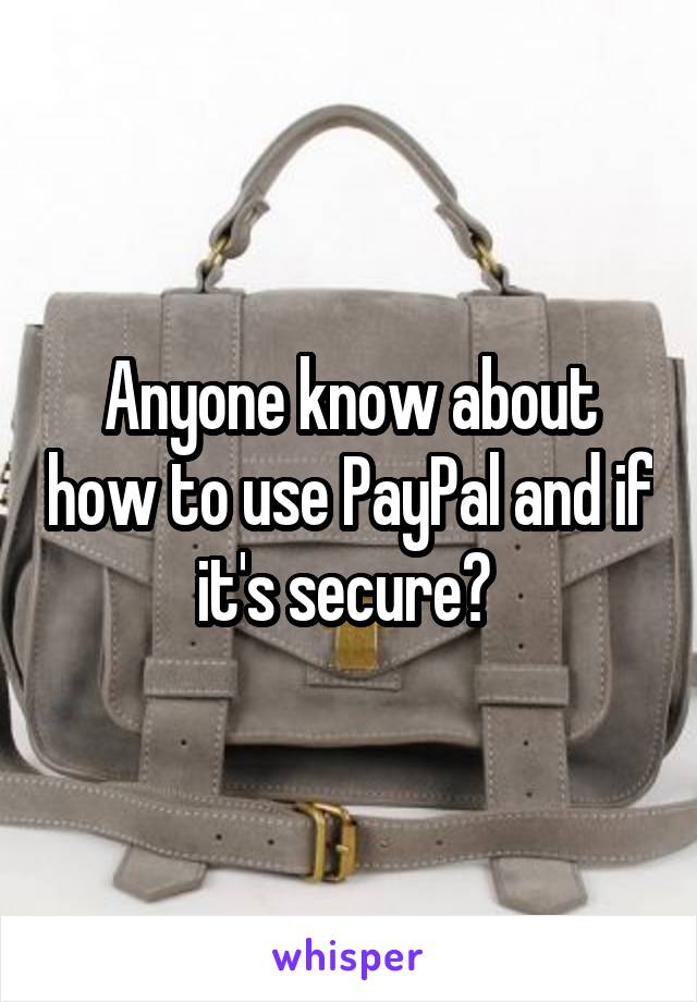 Anyone know about how to use PayPal and if it's secure? 