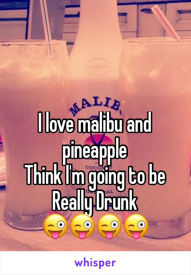 I love malibu and pineapple
Think I'm going to be 
Really Drunk 
😜😜😜😜