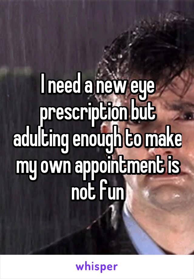 I need a new eye prescription but adulting enough to make my own appointment is not fun