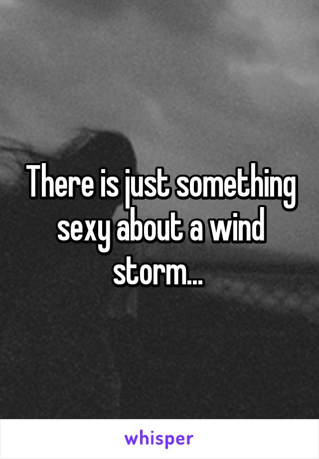 There is just something sexy about a wind storm... 