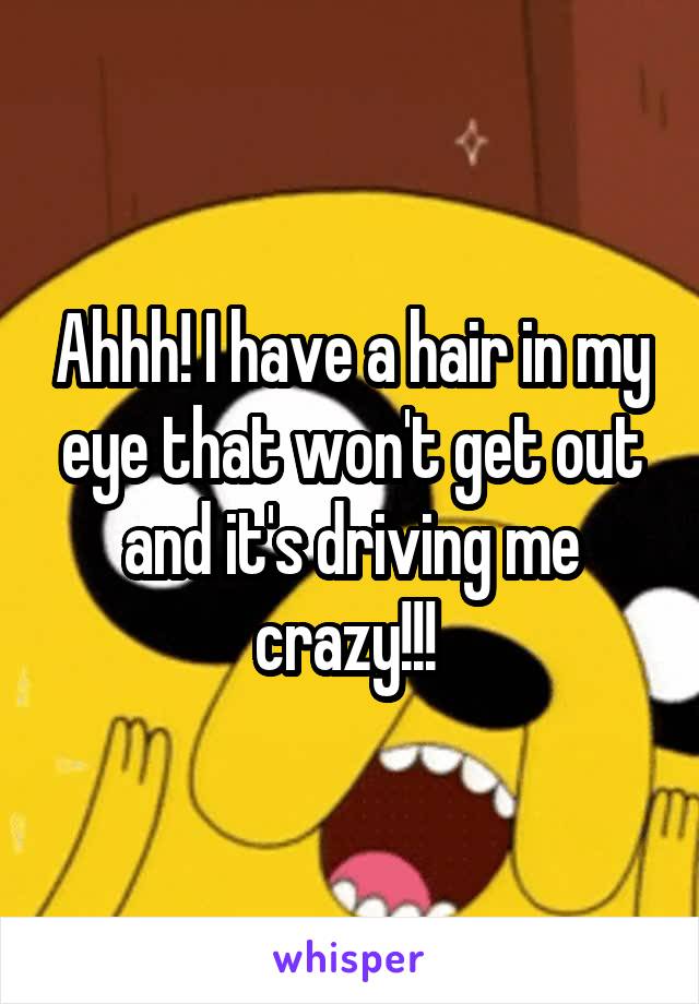 Ahhh! I have a hair in my eye that won't get out and it's driving me crazy!!! 