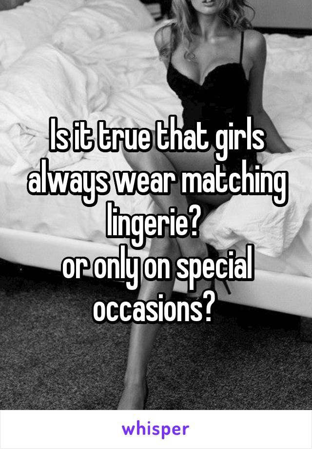 Is it true that girls always wear matching lingerie? 
or only on special occasions? 