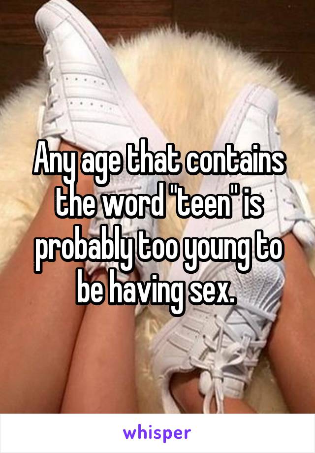 Any age that contains the word "teen" is probably too young to be having sex. 