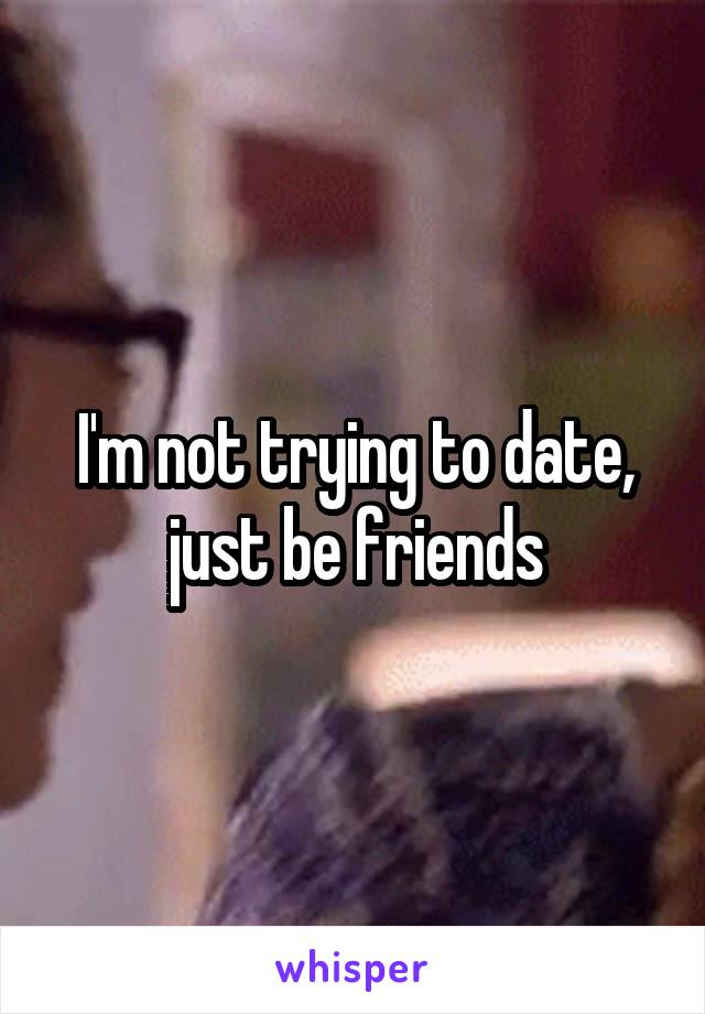 I'm not trying to date, just be friends