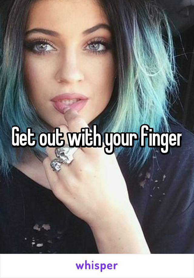 Get out with your finger