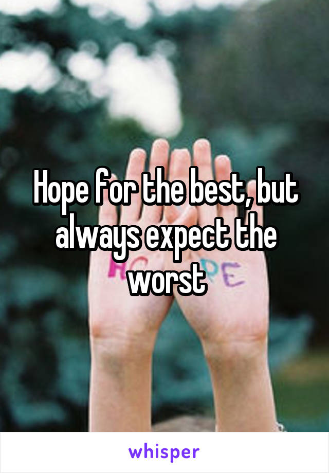 Hope for the best, but always expect the worst