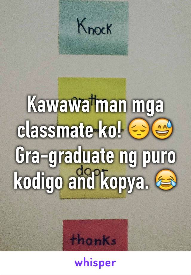 Kawawa man mga classmate ko! 😔😅 Gra-graduate ng puro kodigo and kopya. 😂