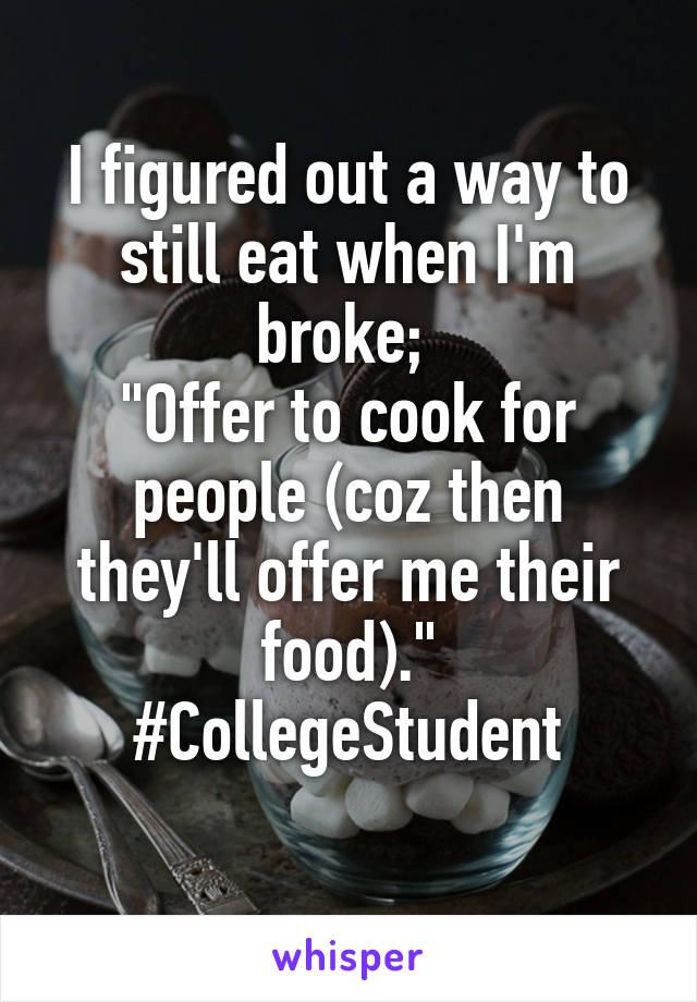 I figured out a way to still eat when I'm broke; 
"Offer to cook for people (coz then they'll offer me their food)."
#CollegeStudent
