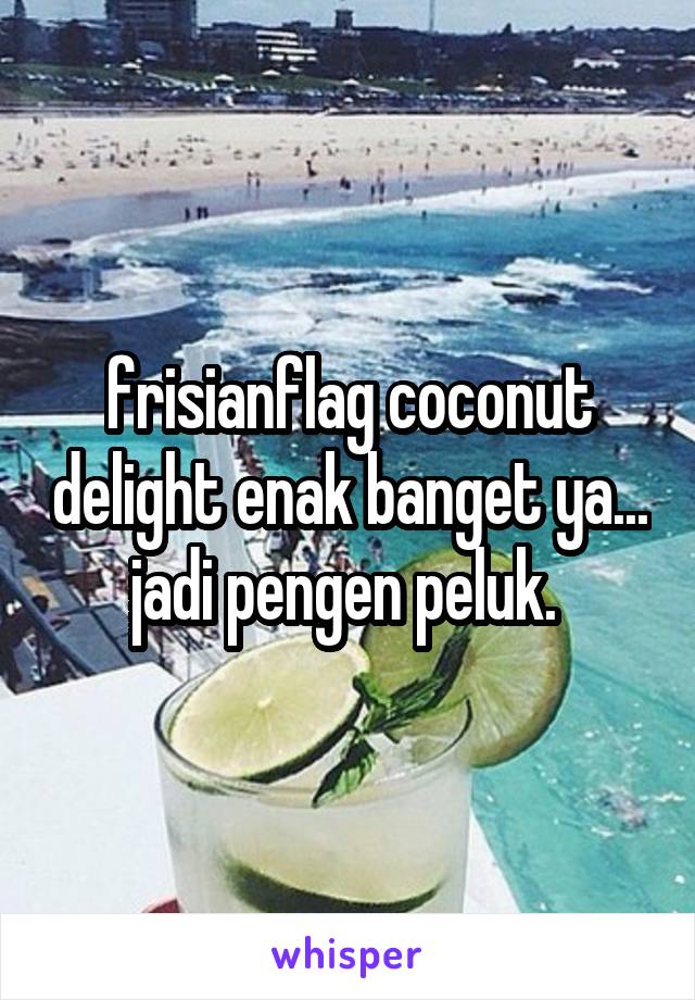 frisianflag coconut delight enak banget ya... jadi pengen peluk. 