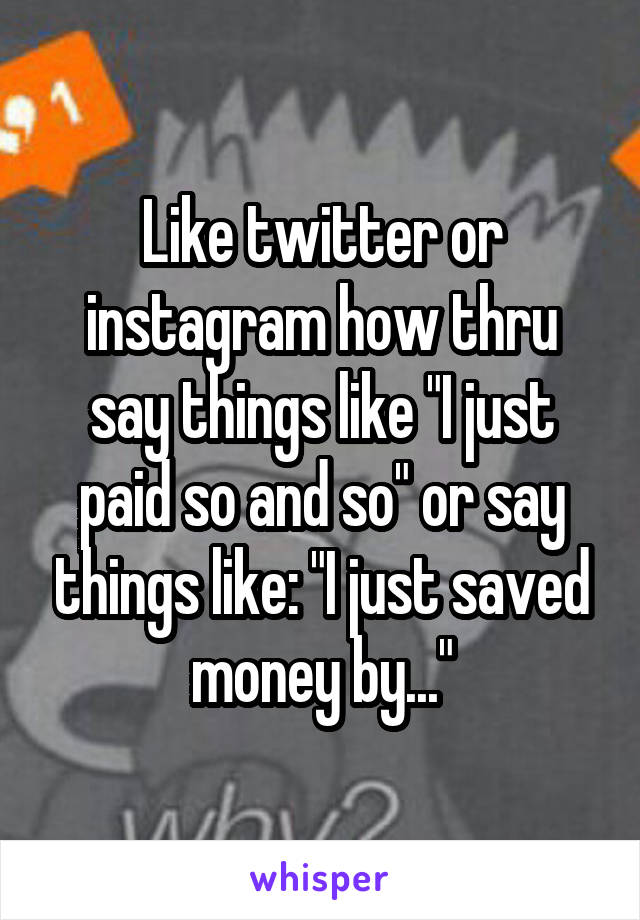 Like twitter or instagram how thru say things like "I just paid so and so" or say things like: "I just saved money by..."