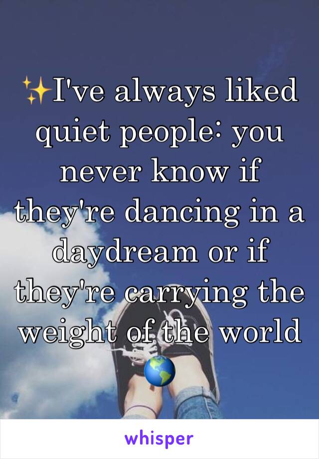 ✨I've always liked quiet people: you never know if they're dancing in a daydream or if they're carrying the weight of the world 🌎 