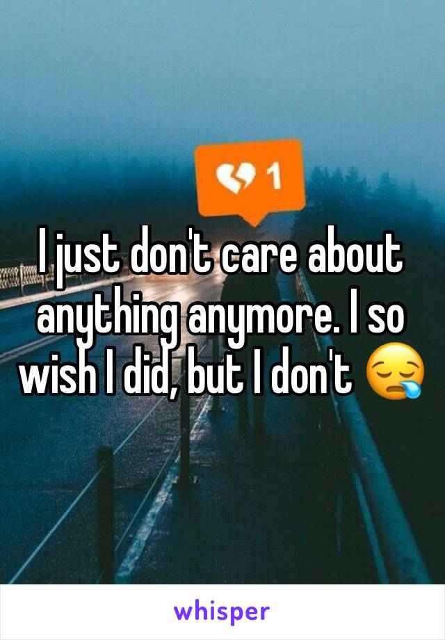 I just don't care about anything anymore. I so wish I did, but I don't 😪