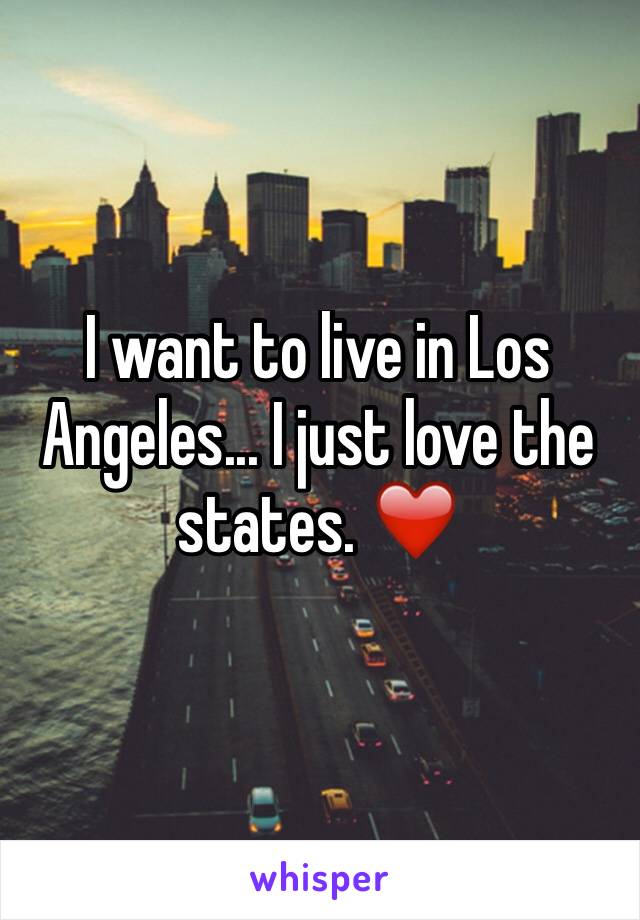 I want to live in Los Angeles... I just love the states. ❤️